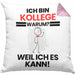 Kollege Geschenk Kissen mit Füllung 40x40 Lustiger Spruch Ich Bin Kollege Warum Weil Ich Es Kann Geschenkidee Bester Kollege Geburtstag (Grau) Rosa Trendation