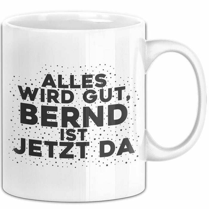 Bernd Tasse Alles Wird Gut, Bernd Ist Jetzt Da Geschenk