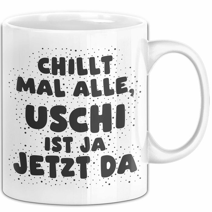 Uschi Tasse Chillt Mal Alle, Uschi Ist Ja Jetzt Da Geschenk