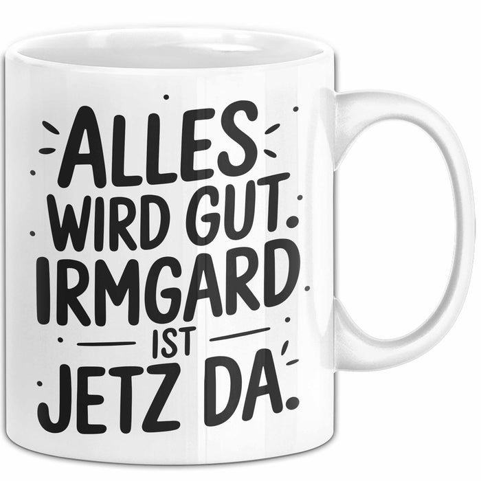 Irmgard Tasse Geschenk Alles Ist Gut Irmgard Ist Jetz Da Geschenkidee Becher mit Name Weiß Trendation