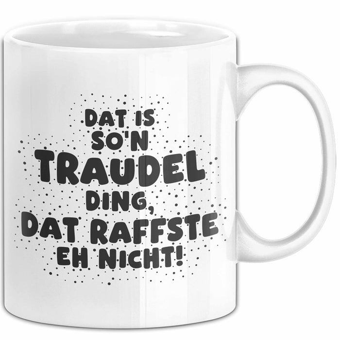 Traudel Tasse Dat Is So'n Traudel Ding, Dat Raffste Eh Nicht Geschenk