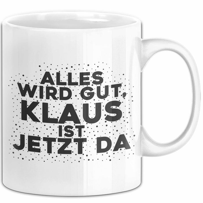 Klaus Tasse Alles Wird Gut, Klaus Ist Jetzt Da Geschenk