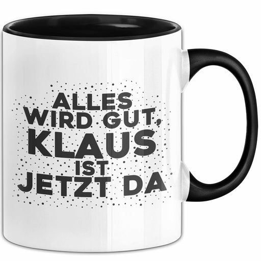 Klaus Tasse Alles Wird Gut, Klaus Ist Jetzt Da Geschenk Schwarz Trendation