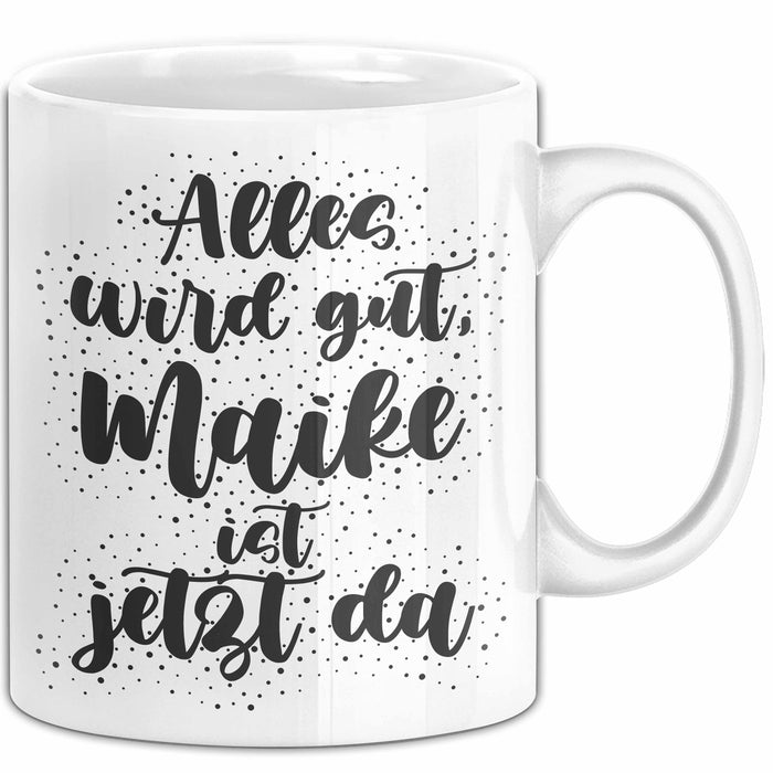 Maike Tasse Alles Wird Gut, Maike Ist Jetzt Da Geschenk