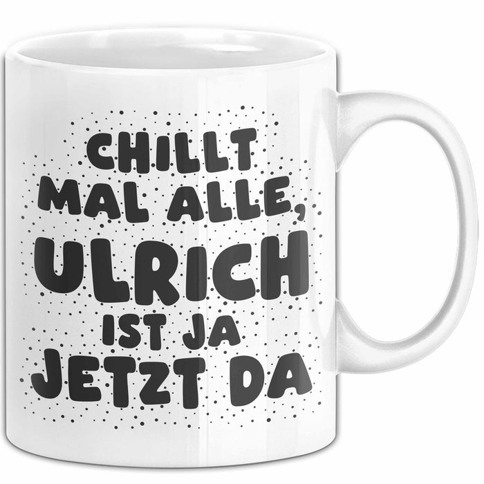 Ulrich Tasse Chillt Mal Alle, Ulrich Ist Ja Jetzt Da Geschenk