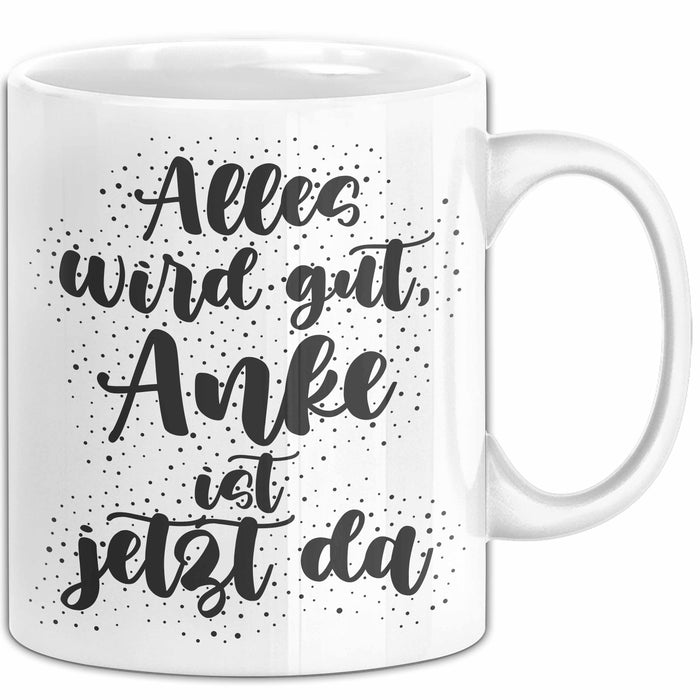 Anke Tasse Alles Wird Gut, Anke Ist Jetzt Da Geschenk