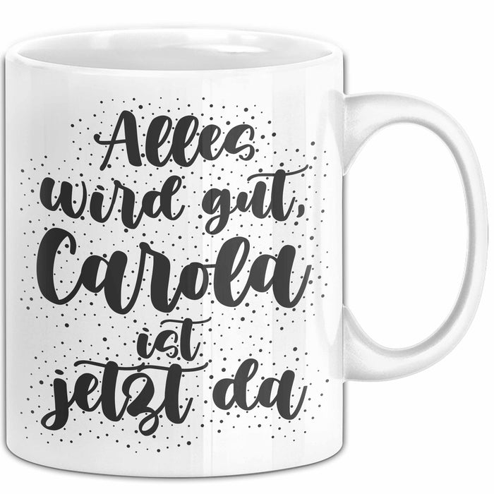 Carola Tasse Alles Wird Gut, Carola Ist Jetzt Da Geschenk