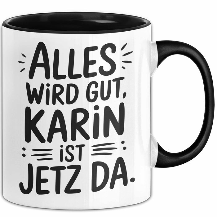 Karin Tasse Geschenk Alles Ist Gut Karin Ist Jetz Da Geschenkidee Becher mit Name Schwarz Trendation