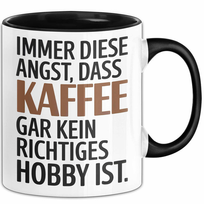 Kaffeeliebhaber Tasse Geschenk Lustige Geschenkidee Spruch Immer Diese Angst, Dass Kaffee Gar Kein Richtiges Hobby Ist Schwarz Trendation