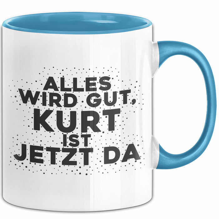 Kurt Tasse Alles Wird Gut, Kurt Ist Jetzt Da Geschenk