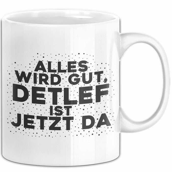Detlef Tasse Alles Wird Gut, Detlef Ist Jetzt Da Geschenk