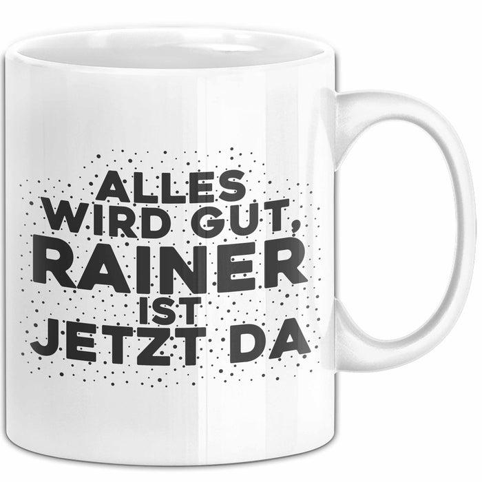 Rainer Tasse Alles Wird Gut, Rainer Ist Jetzt Da Geschenk