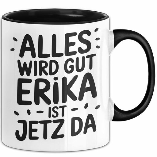 Erika Tasse Geschenk Alles Ist Gut Erika Ist Jetz Da Geschenkidee Becher mit Name Schwarz Trendation