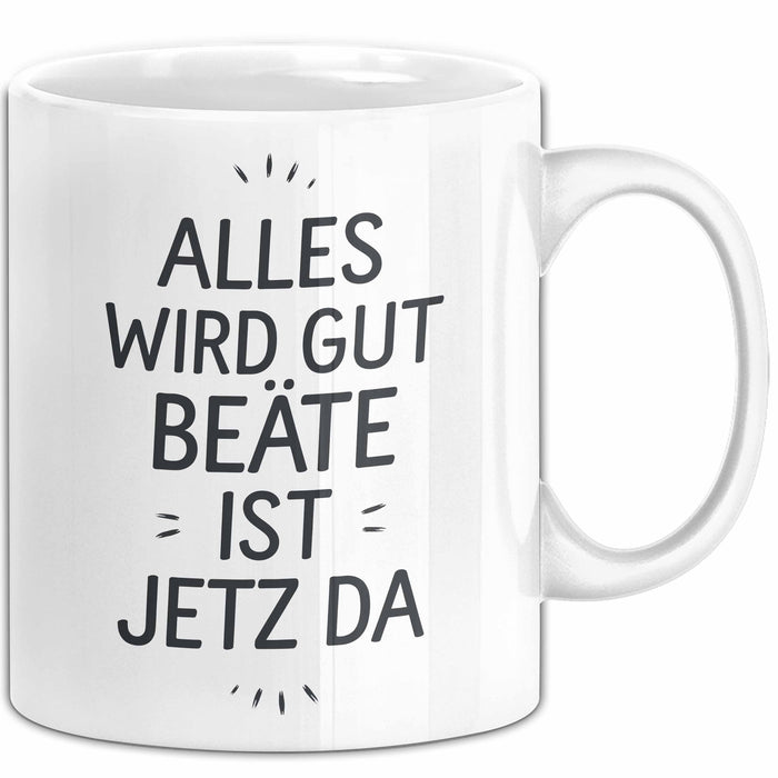 Beate Tasse Geschenk Alles Ist Gut Beate Ist Jetz Da Geschenkidee Becher mit Name Weiß Trendation