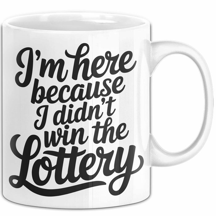 Arbeit Tasse Geschenk Im Here Because I Didnt Win Lottery Geschenkidee Job