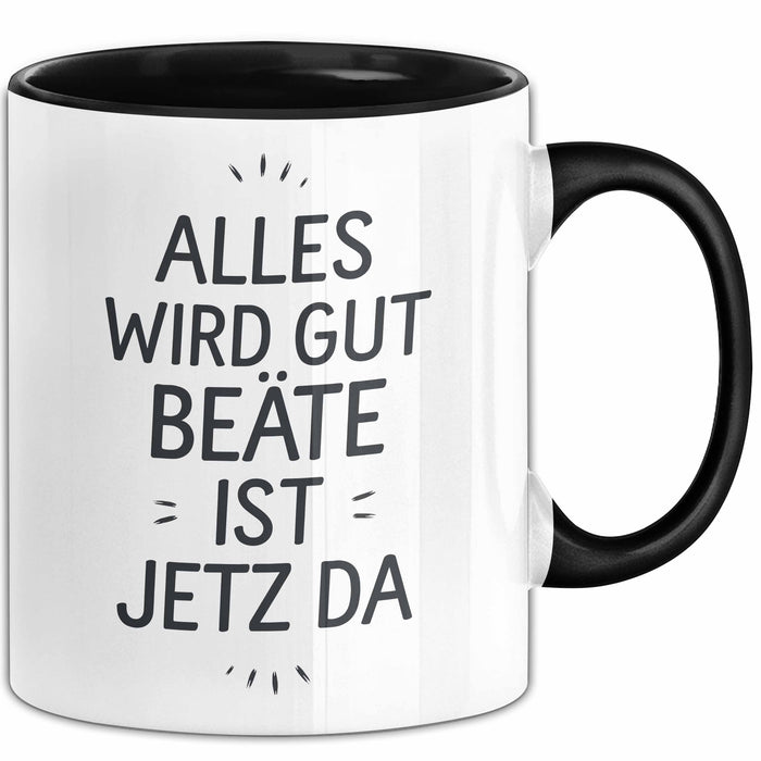 Beate Tasse Geschenk Alles Ist Gut Beate Ist Jetz Da Geschenkidee Becher mit Name Schwarz Trendation