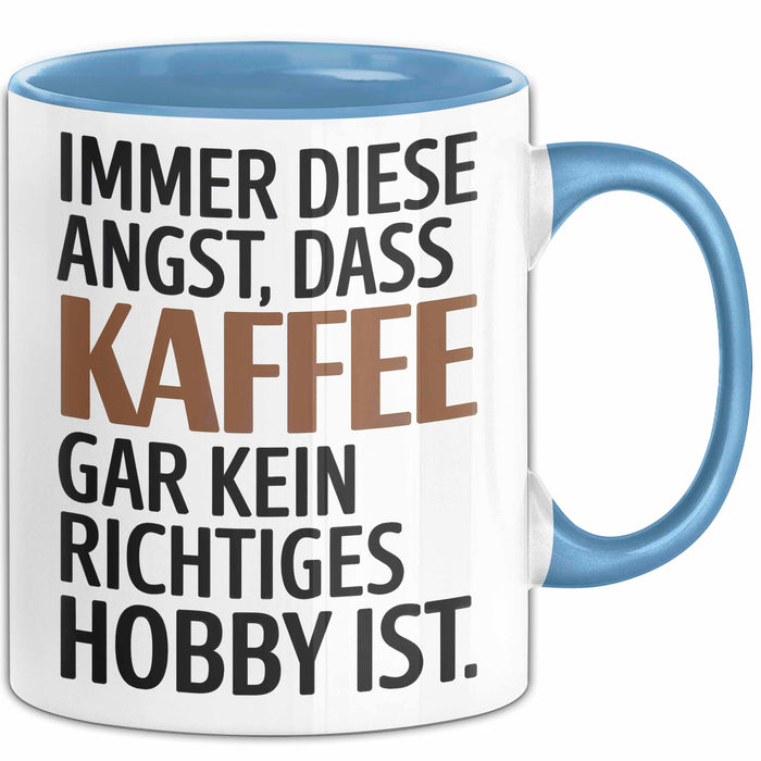 Kaffeeliebhaber Tasse Geschenk Lustige Geschenkidee Spruch Immer Diese Angst, Dass Kaffee Gar Kein Richtiges Hobby Ist Blau Trendation