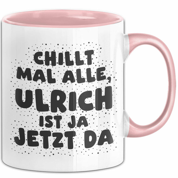 Ulrich Tasse Chillt Mal Alle, Ulrich Ist Ja Jetzt Da Geschenk