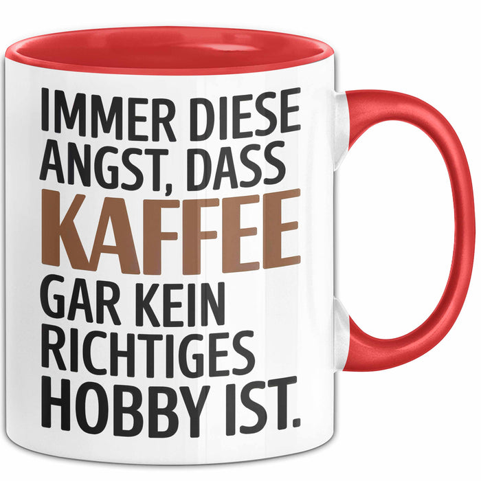 Kaffeeliebhaber Tasse Geschenk Lustige Geschenkidee Spruch Immer Diese Angst, Dass Kaffee Gar Kein Richtiges Hobby Ist Rot Trendation