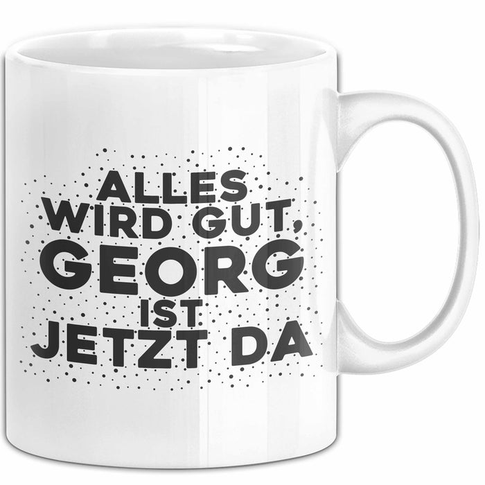 Georg Tasse Alles Wird Gut, Georg Ist Jetzt Da Geschenk