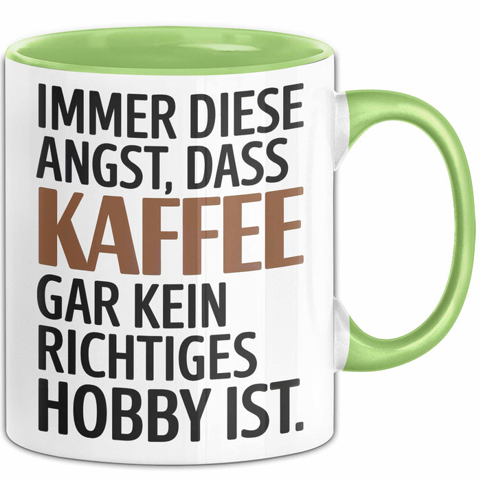 Kaffeeliebhaber Tasse Geschenk Lustige Geschenkidee Spruch Immer Diese Angst, Dass Kaffee Gar Kein Richtiges Hobby Ist Grün Trendation