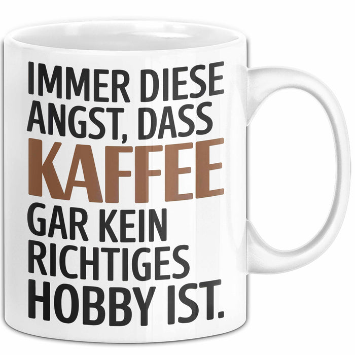 Kaffeeliebhaber Tasse Geschenk Lustige Geschenkidee Spruch Immer Diese Angst, Dass Kaffee Gar Kein Richtiges Hobby Ist Weiß Trendation