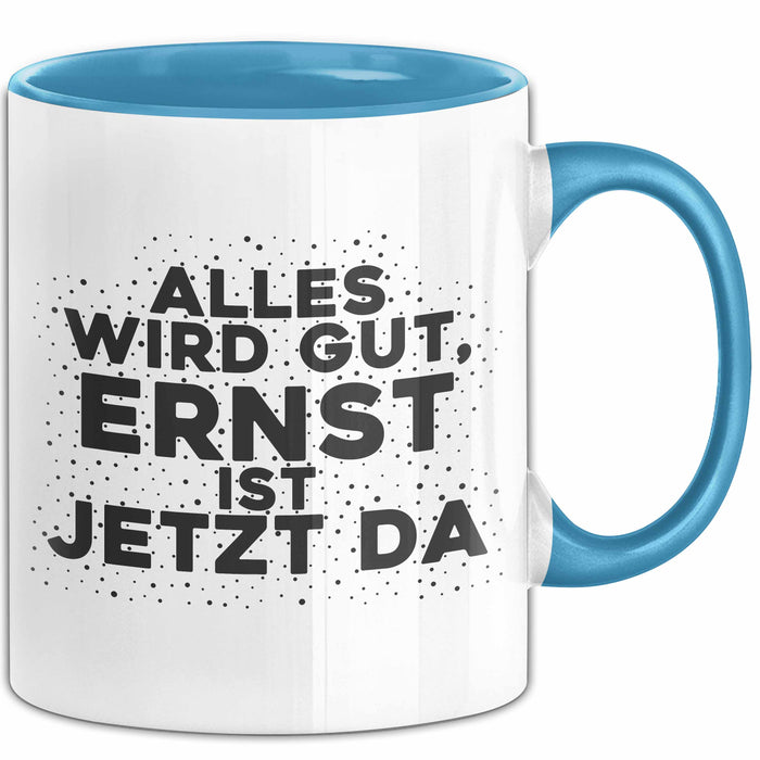 Ernst Tasse Alles Wird Gut, Ernst Ist Jetzt Da Geschenk