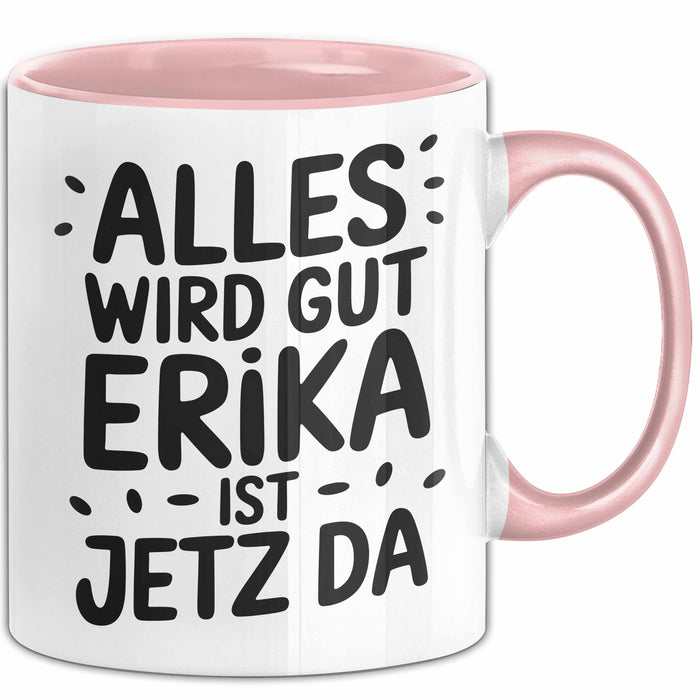 Erika Tasse Geschenk Alles Ist Gut Erika Ist Jetz Da Geschenkidee Becher mit Name Rosa Trendation