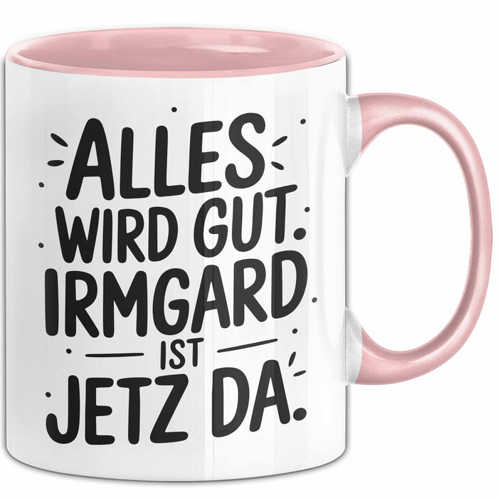 Irmgard Tasse Geschenk Alles Ist Gut Irmgard Ist Jetz Da Geschenkidee Becher mit Name Rosa Trendation
