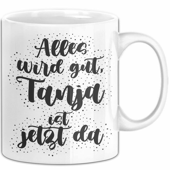 Tanja Tasse Alles Wird Gut, Tanja Ist Jetzt Da Geschenk