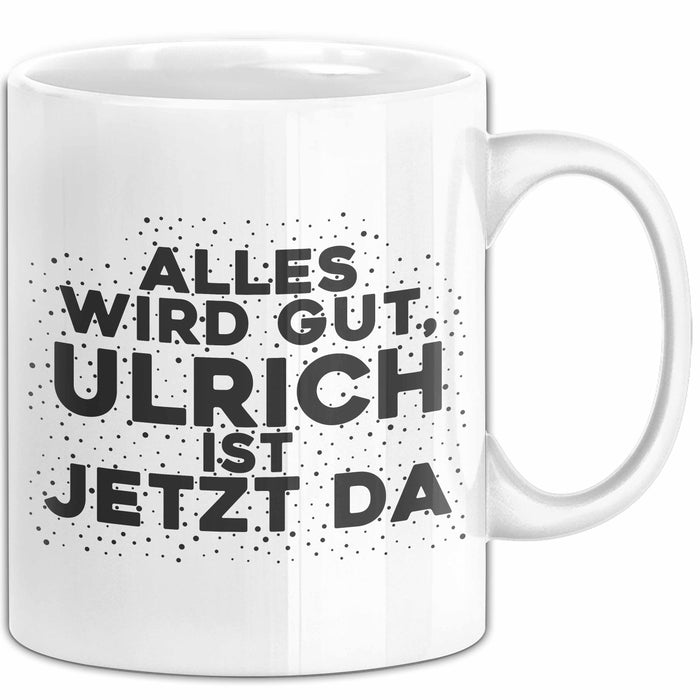 Ulrich Tasse Alles Wird Gut, Ulrich Ist Jetzt Da Geschenk
