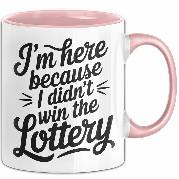 Arbeit Tasse Geschenk Im Here Because I Didnt Win Lottery Geschenkidee Job Rosa Trendation
