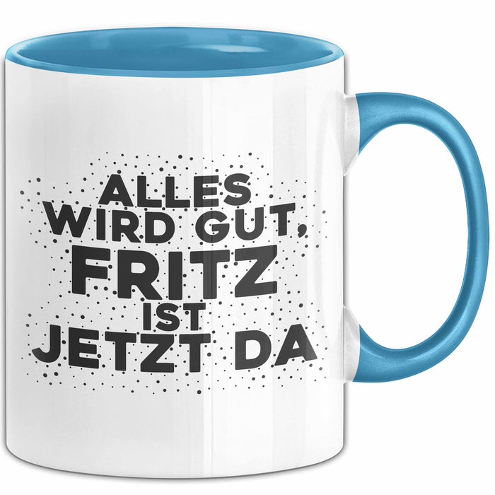 Fritz Tasse Alles Wird Gut, Fritz Ist Jetzt Da Geschenk
