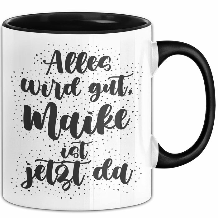 Maike Tasse Alles Wird Gut, Maike Ist Jetzt Da Geschenk
