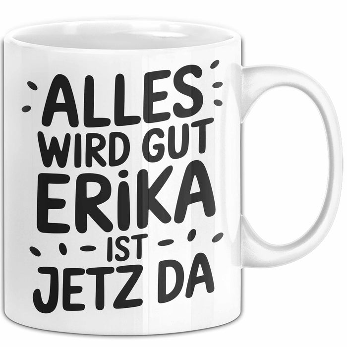 Erika Tasse Geschenk Alles Ist Gut Erika Ist Jetz Da Geschenkidee Becher mit Name Weiß Trendation