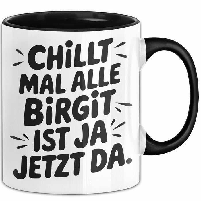 Birgit Tasse Geschenk Chillt Mal Alle Birgit Ist Ja Jetzt Da Geschenkidee Becher mit Name Schwarz Trendation