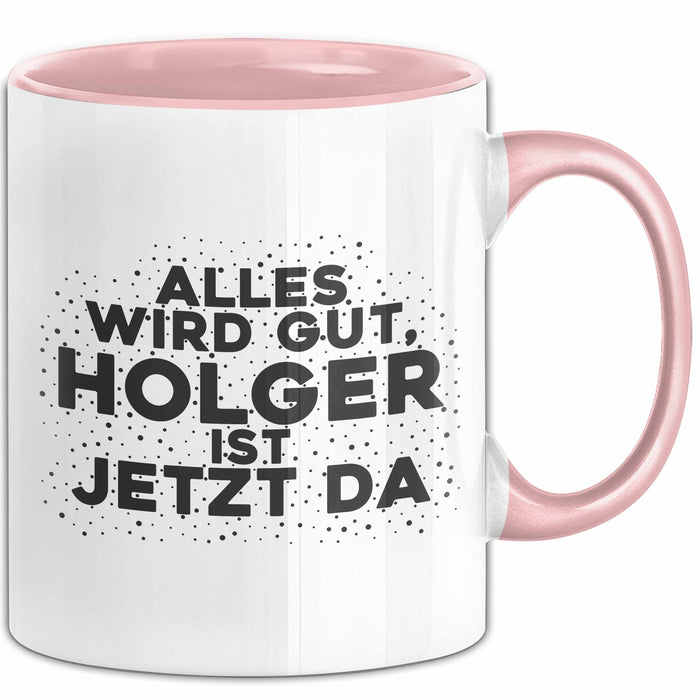 Holger Tasse Alles Wird Gut, Holger Ist Jetzt Da Geschenk