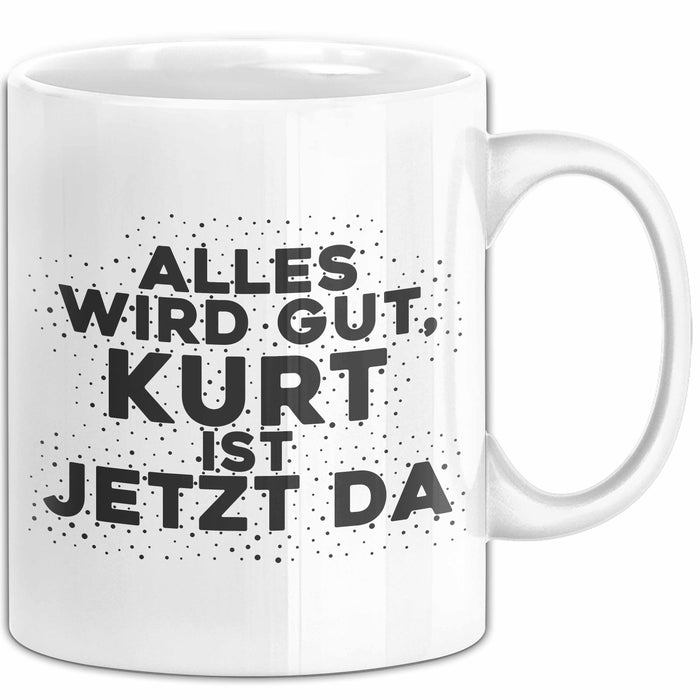 Kurt Tasse Alles Wird Gut, Kurt Ist Jetzt Da Geschenk