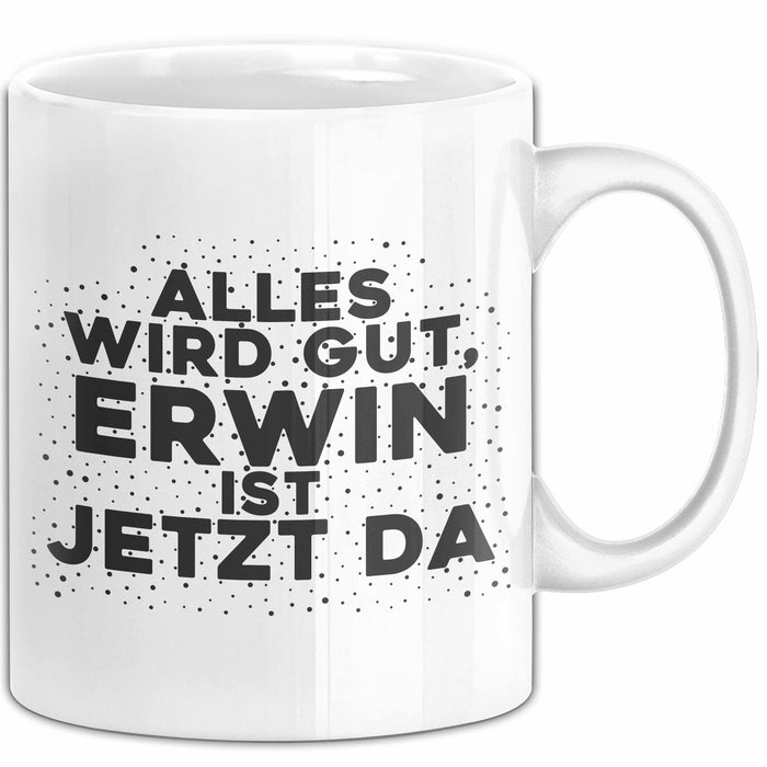 Erwin Tasse Alles Wird Gut, Erwin Ist Jetzt Da Geschenk