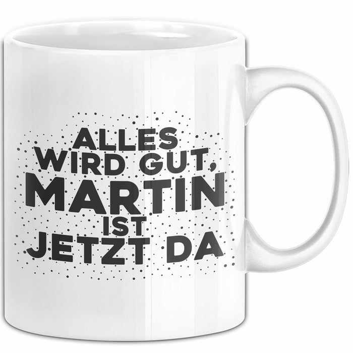 Martin Tasse Alles Wird Gut, Martin Ist Jetzt Da Geschenk