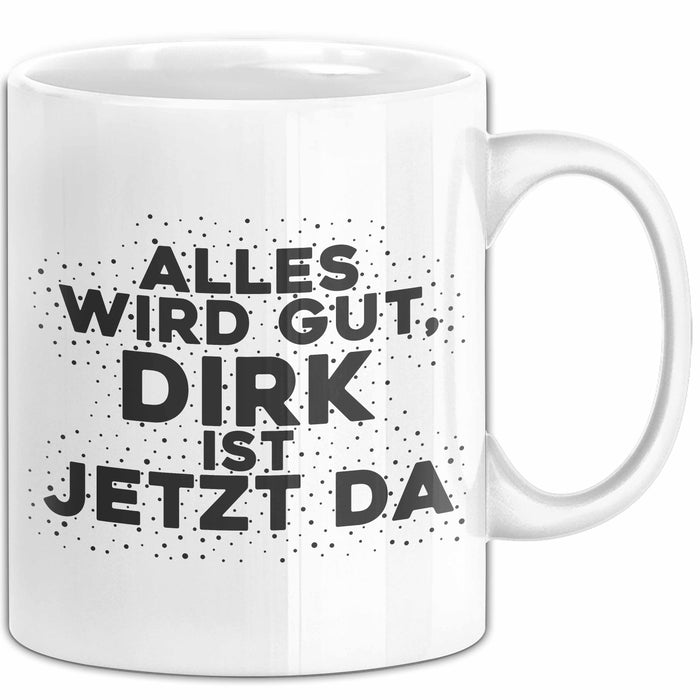 Dirk Tasse Alles Wird Gut, Dirk Ist Jetzt Da Geschenk