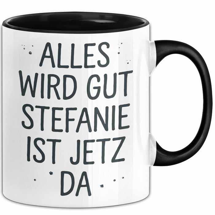 Stefanie Tasse Geschenk Alles Ist Gut Stefanie Ist Jetz Da Geschenkidee Becher mit Name Schwarz Trendation