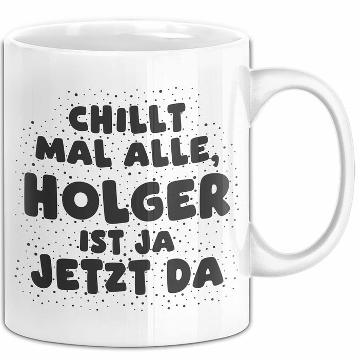 Holger Tasse Chillt Mal Alle, Holger Ist Ja Jetzt Da Geschenk
