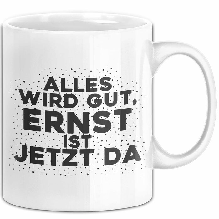 Ernst Tasse Alles Wird Gut, Ernst Ist Jetzt Da Geschenk