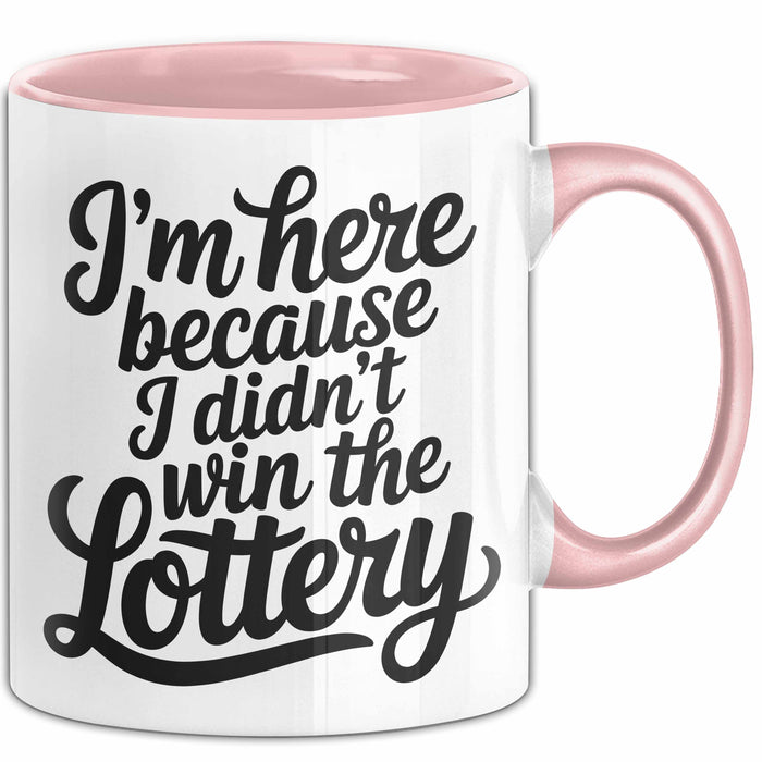 Arbeit Tasse Geschenk Im Here Because I Didnt Win Lottery Geschenkidee Job