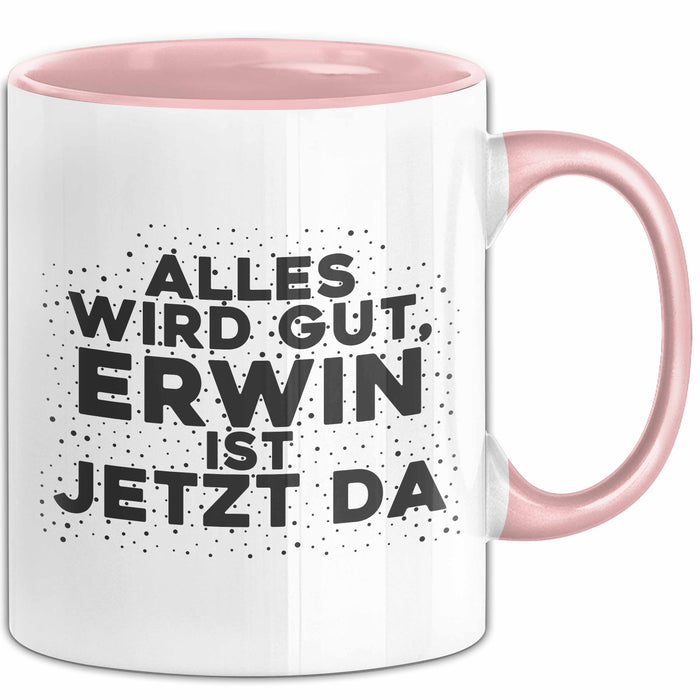 Erwin Tasse Alles Wird Gut, Erwin Ist Jetzt Da Geschenk