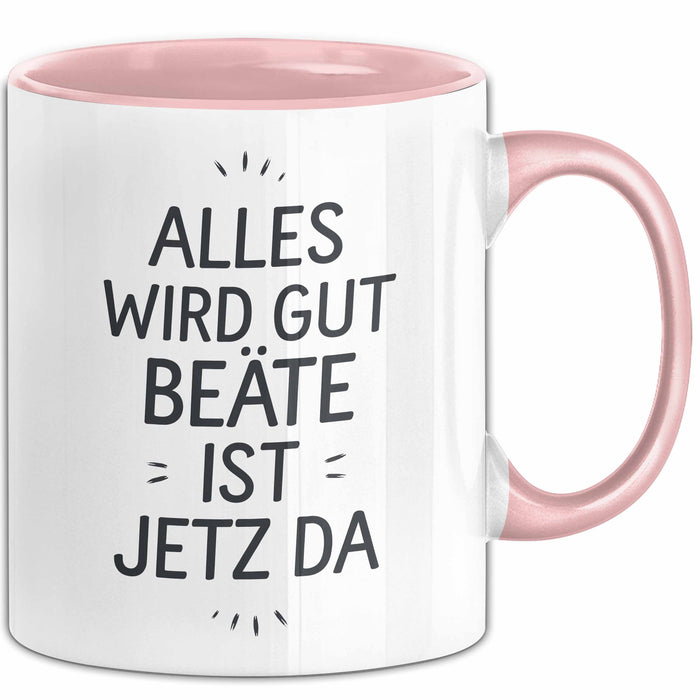 Beate Tasse Geschenk Alles Ist Gut Beate Ist Jetz Da Geschenkidee Becher mit Name Rosa Trendation