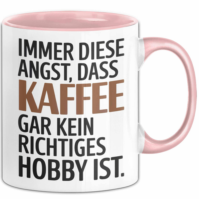 Kaffeeliebhaber Tasse Geschenk Lustige Geschenkidee Spruch Immer Diese Angst, Dass Kaffee Gar Kein Richtiges Hobby Ist Rosa Trendation