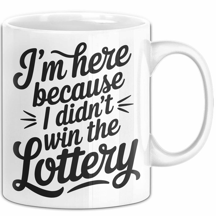 Arbeit Tasse Geschenk Im Here Because I Didnt Win Lottery Geschenkidee Job Weiß Trendation