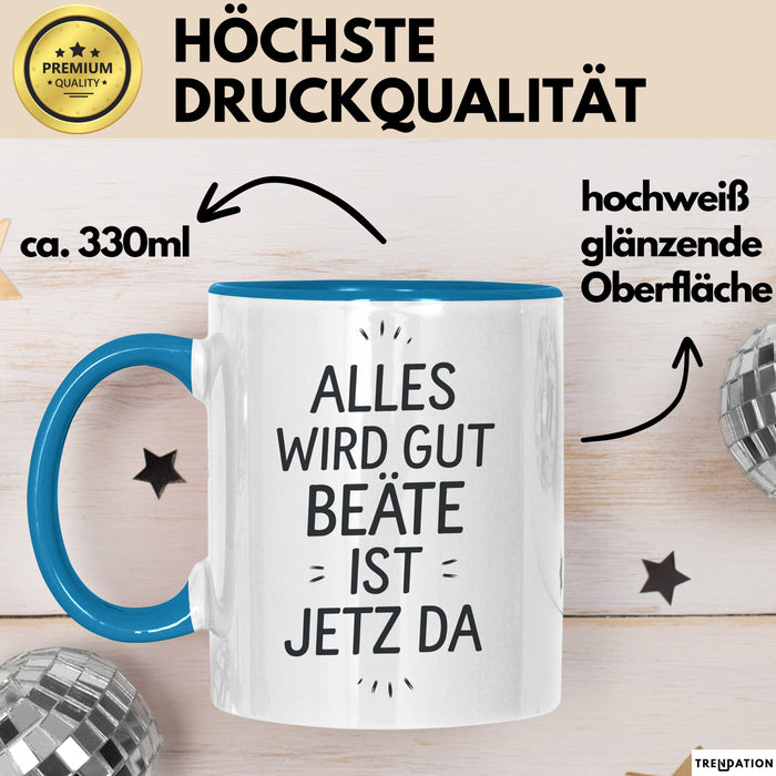 Beate Tasse Geschenk Alles Ist Gut Beate Ist Jetz Da Geschenkidee Becher mit Name Blau Trendation
